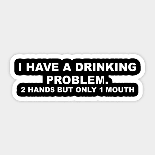 I HAVE A DRINKING PROBLEM Sticker